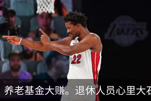 养老基金大赚。退休人员心里大石头终于落地，官方给出定心丸！